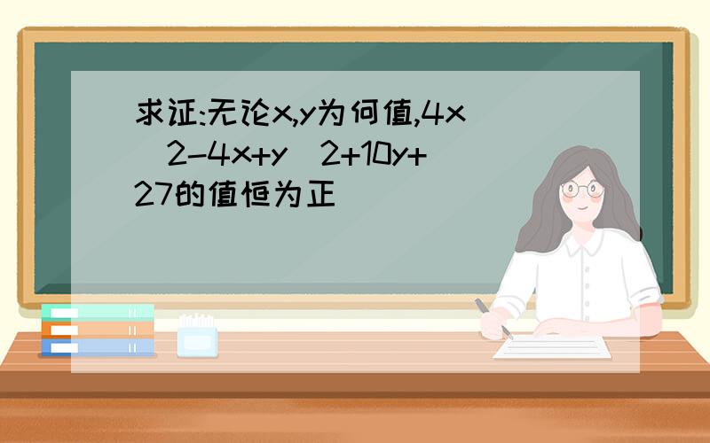 求证:无论x,y为何值,4x^2-4x+y^2+10y+27的值恒为正