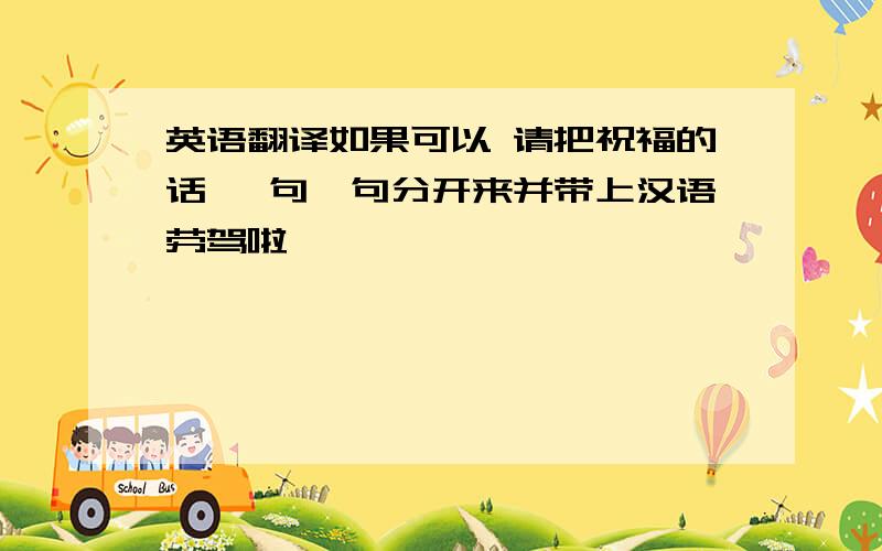 英语翻译如果可以 请把祝福的话 一句一句分开来并带上汉语劳驾啦