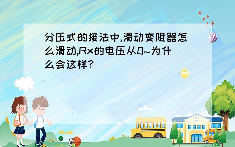 分压式的接法中,滑动变阻器怎么滑动,Rx的电压从0~为什么会这样?