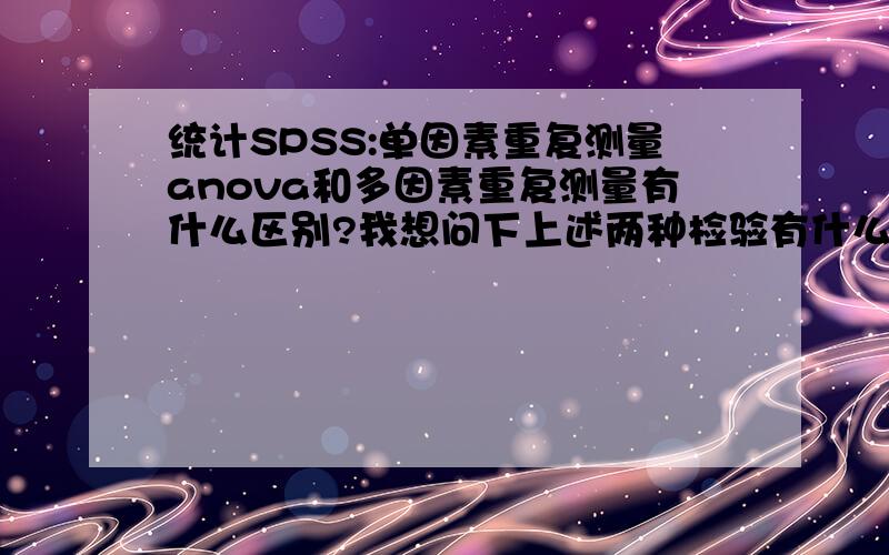 统计SPSS:单因素重复测量anova和多因素重复测量有什么区别?我想问下上述两种检验有什么区别.我有不同浓度的药物阴性阳性对照,在8个时间点测同一个指标.请问应该用哪种检验?结果怎么分析