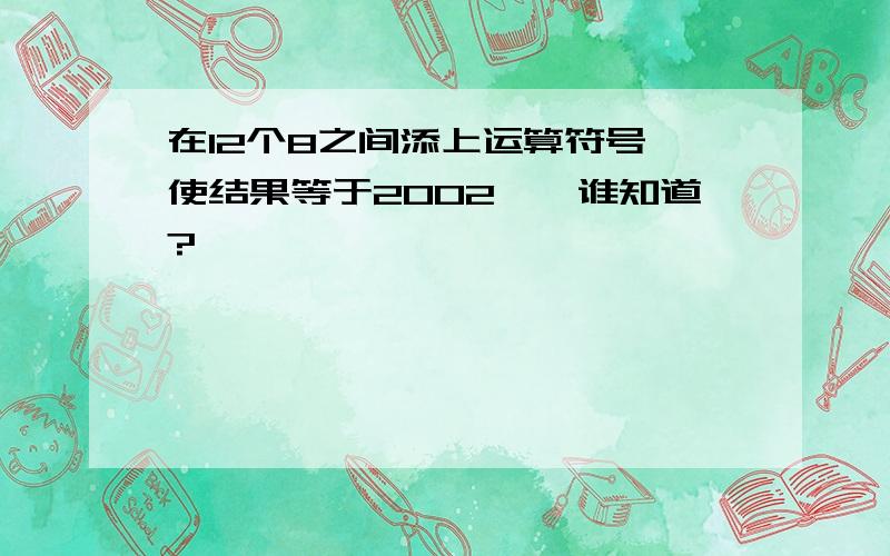 在12个8之间添上运算符号,使结果等于2002