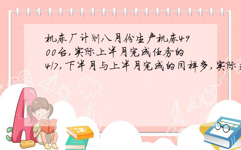 机床厂计划八月份生产机床4900台,实际上半月完成任务的4/7,下半月与上半月完成的同样多,实际超产多少台