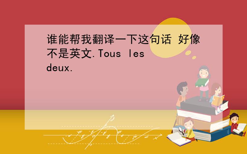 谁能帮我翻译一下这句话 好像不是英文.Tous les deux.