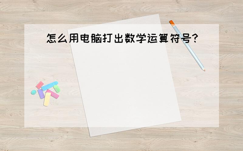 怎么用电脑打出数学运算符号?