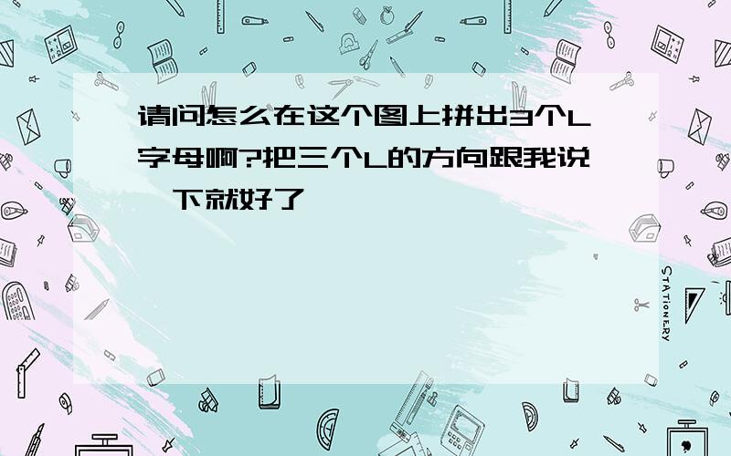 请问怎么在这个图上拼出3个L字母啊?把三个L的方向跟我说一下就好了