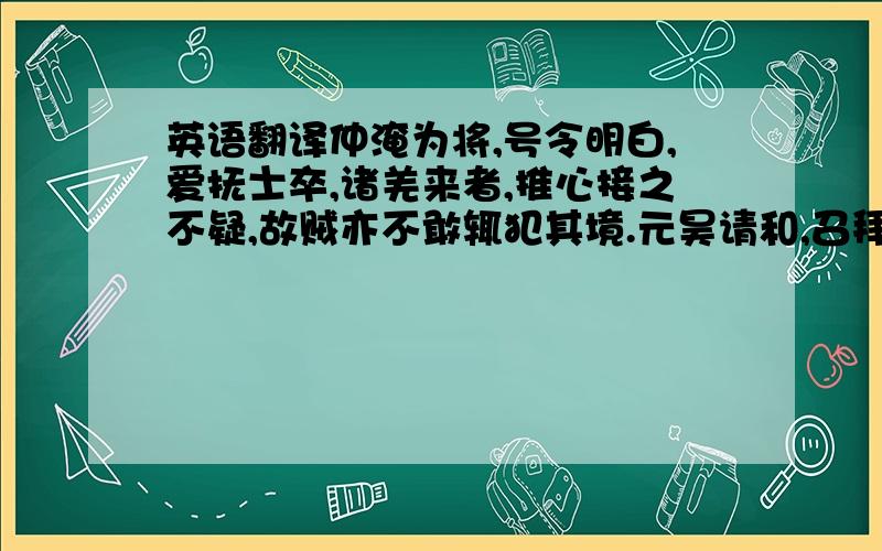 英语翻译仲淹为将,号令明白,爱抚士卒,诸羌来者,推心接之不疑,故贼亦不敢辄犯其境.元昊请和,召拜枢密副使.王举正懦默不任事,谏官欧阳修等言仲淹有相材,请罢举正用仲淹,遂改参知政事.仲