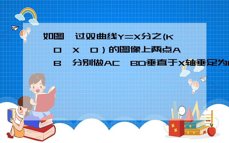 如图,过双曲线Y=X分之(K＞0,X＞0）的图像上两点A,B,分别做AC,BD垂直于X轴垂足为C,D 如果S△ADC=2010,求△BOD的面积