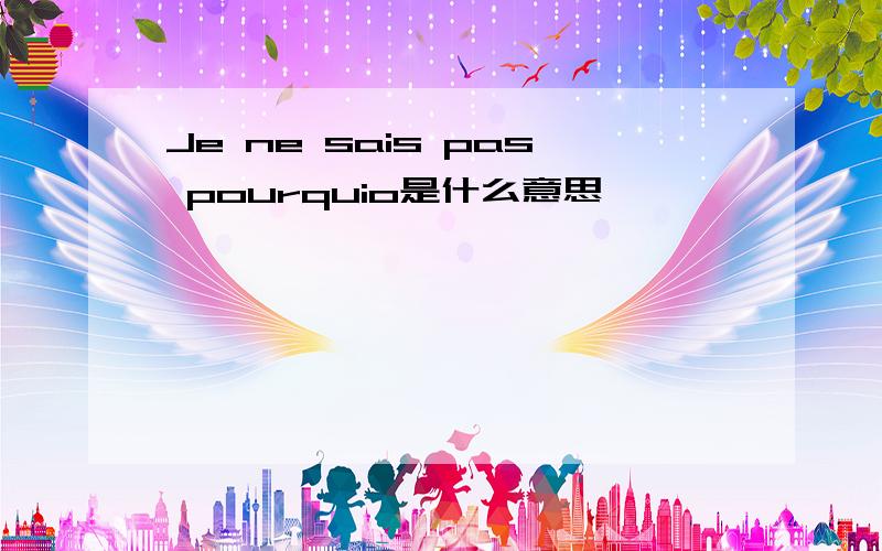 Je ne sais pas pourquio是什么意思