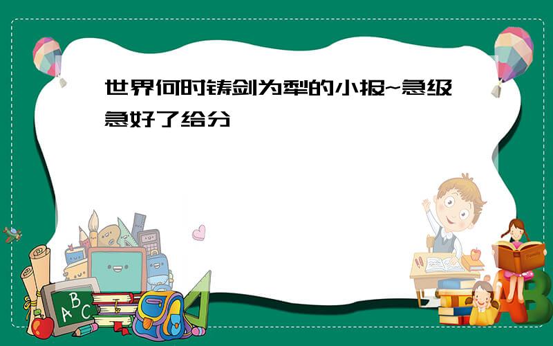 世界何时铸剑为犁的小报~急级急好了给分