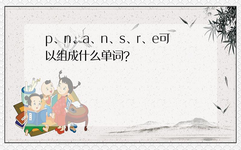 p、n、a、n、s、r、e可以组成什么单词?