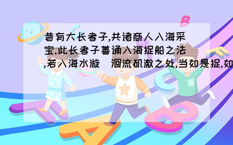 昔有大长者子,共诸商人入海采宝.此长者子善诵入海捉船之法,若入海水漩洑洄流矶激之处,当如是捉,如是一、根据意思在文中找出相应的词语（1)解释成“已经”的词语（）（2）解释成“全