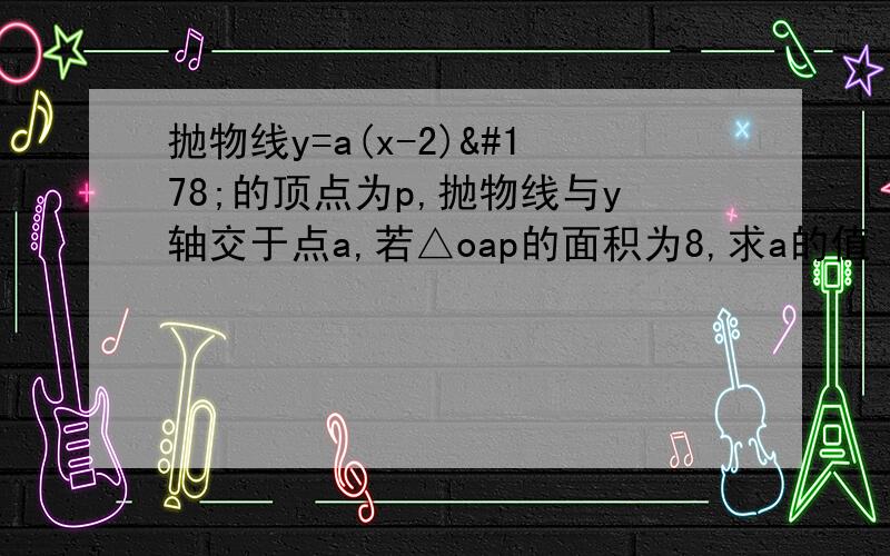 抛物线y=a(x-2)²的顶点为p,抛物线与y轴交于点a,若△oap的面积为8,求a的值 下午就要交了··