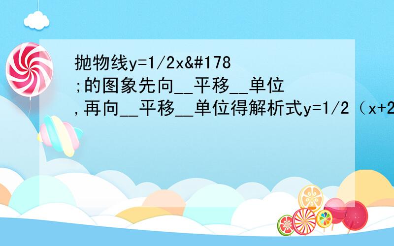 抛物线y=1/2x²的图象先向__平移__单位,再向__平移__单位得解析式y=1/2（x+2）²-3；y=2（x-1）²+3先向左平移1个单位,再向下平移2个单位得______.