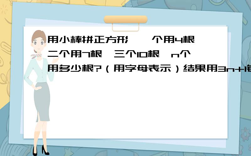 用小棒拼正方形,一个用4根、二个用7根、三个10根、n个用多少根?（用字母表示）结果用3n+1错了吗?