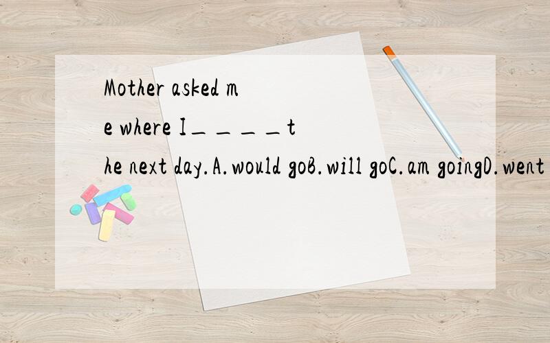 Mother asked me where I____the next day.A.would goB.will goC.am goingD.went