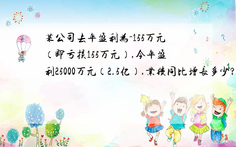 某公司去年盈利为-155万元（即亏损155万元）,今年盈利25000万元（2.5亿）,业绩同比增长多少?如何计算?