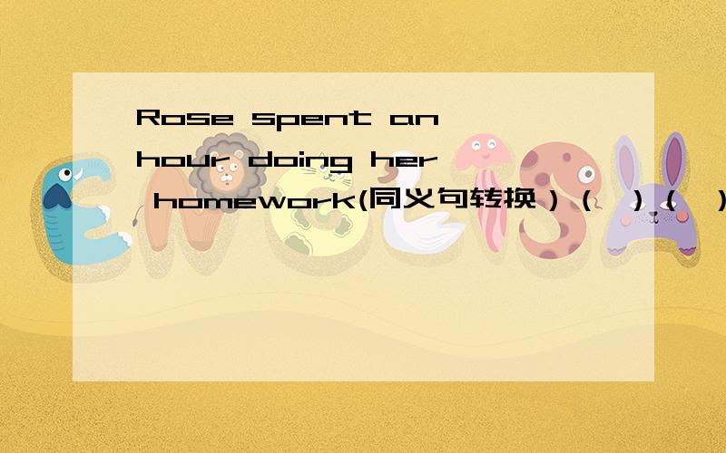 Rose spent an hour doing her homework(同义句转换）（ ）（ ）Rose an hour ( ) ( )her homework