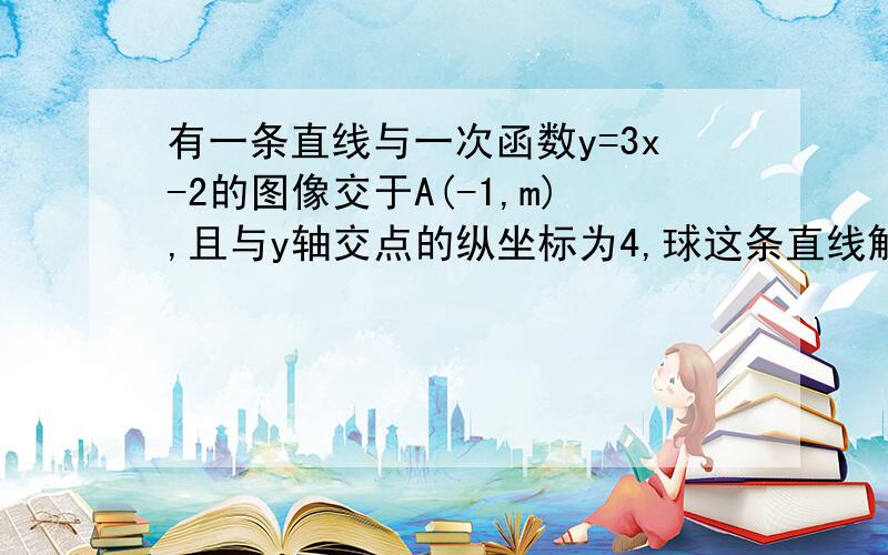 有一条直线与一次函数y=3x-2的图像交于A(-1,m),且与y轴交点的纵坐标为4,球这条直线解析式快!我在线上等!