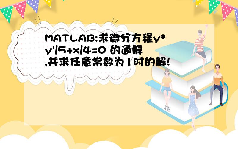 MATLAB:求微分方程y*y'/5+x/4=0 的通解,并求任意常数为1时的解!