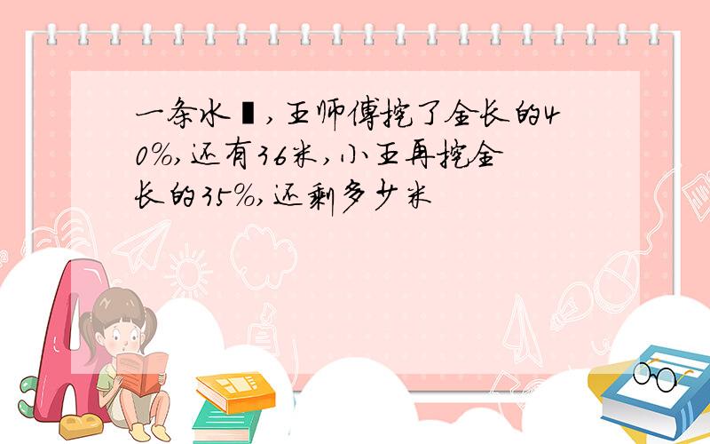 一条水渠,王师傅挖了全长的40%,还有36米,小王再挖全长的35%,还剩多少米