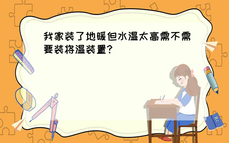 我家装了地暖但水温太高需不需要装将温装置?