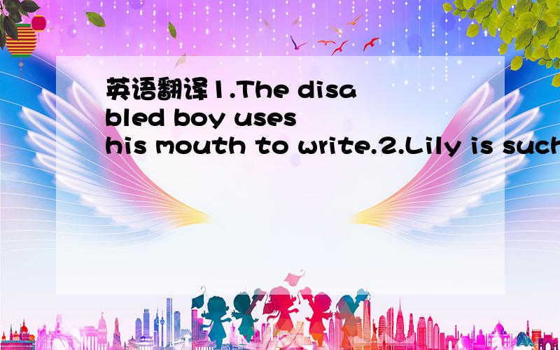 英语翻译1.The disabled boy uses his mouth to write.2.Lily is such a good girl that everyone loves her.3.They decided to do more to help the sick children.4.You don't have to get up so early tomorrow.