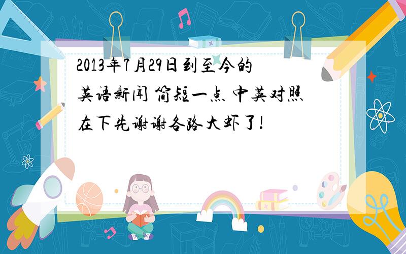 2013年7月29日到至今的英语新闻 简短一点 中英对照在下先谢谢各路大虾了!