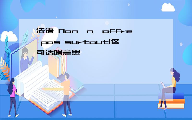 法语 Non,n'offre pas surtout!这句话啥意思