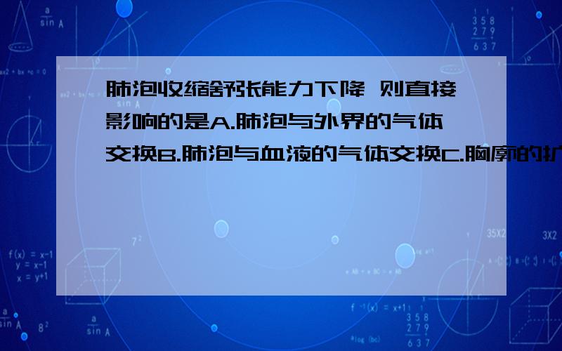 肺泡收缩舒张能力下降 则直接影响的是A.肺泡与外界的气体交换B.肺泡与血液的气体交换C.胸廓的扩大与缩小单选题