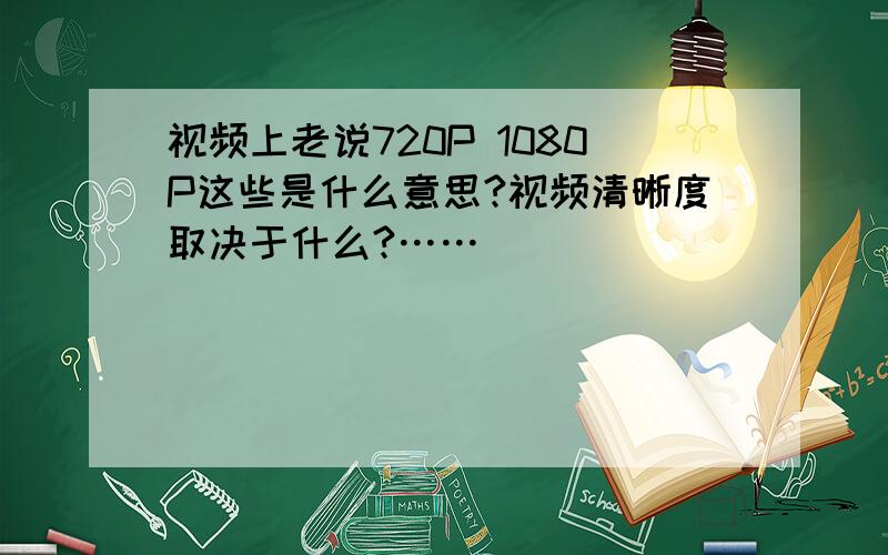 视频上老说720P 1080P这些是什么意思?视频清晰度取决于什么?……