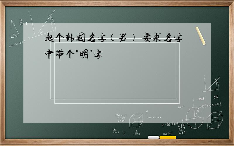 起个韩国名字（男） 要求名字中带个