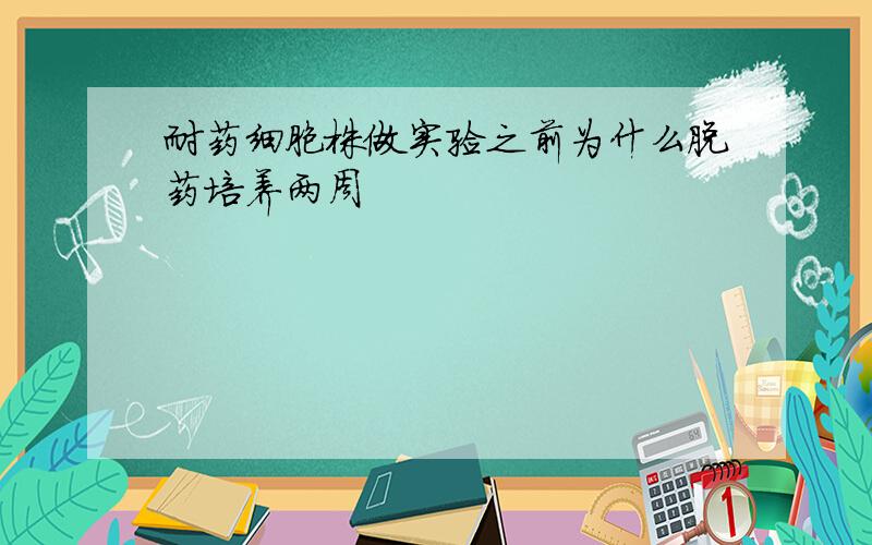 耐药细胞株做实验之前为什么脱药培养两周