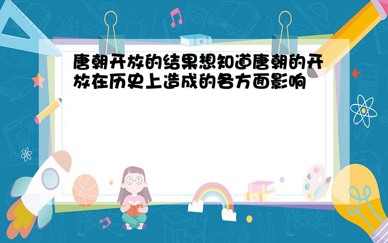 唐朝开放的结果想知道唐朝的开放在历史上造成的各方面影响