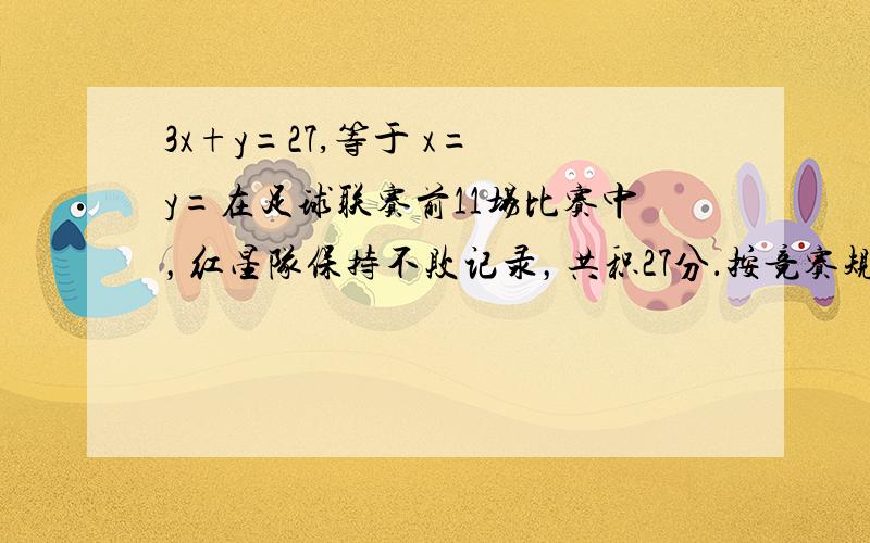 3x+y=27,等于 x= y=在足球联赛前11场比赛中，红星队保持不败记录，共积27分．按竞赛规则，胜一场得3分，平一场得1分，那么该队共胜了 （）场