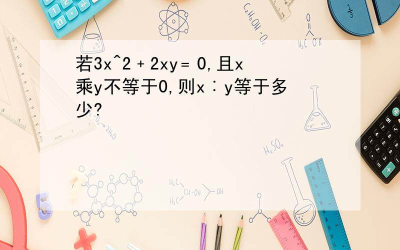 若3x^2﹢2xy﹦0,且x乘y不等于0,则x︰y等于多少?