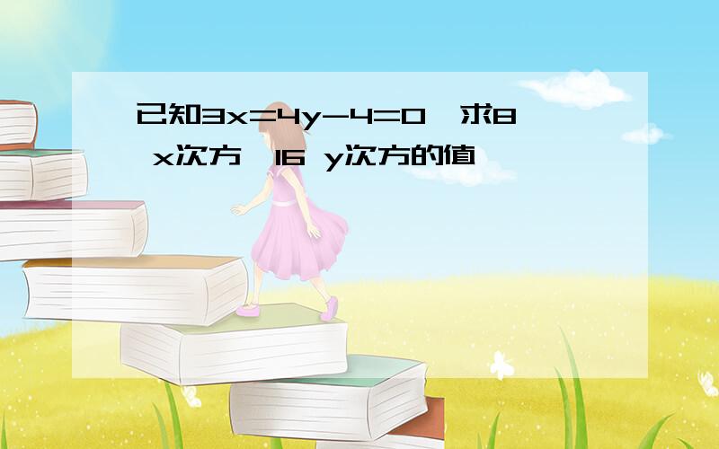 已知3x=4y-4=0,求8 x次方×16 y次方的值