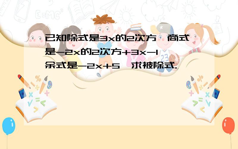 已知除式是3x的2次方,商式是-2x的2次方+3x-1,余式是-2x+5,求被除式.