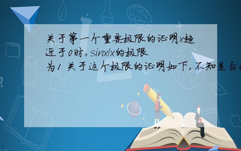 关于第一个重要极限的证明x趋近于0时,sinx/x的极限为1 关于这个极限的证明如下,不知是否正确?0 < sinx < x < tanx = sinx/cosx1 < x/sinx < 1/cosxcosx