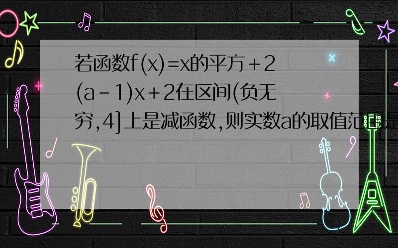 若函数f(x)=x的平方＋2(a－1)x＋2在区间(负无穷,4]上是减函数,则实数a的取值范围是?