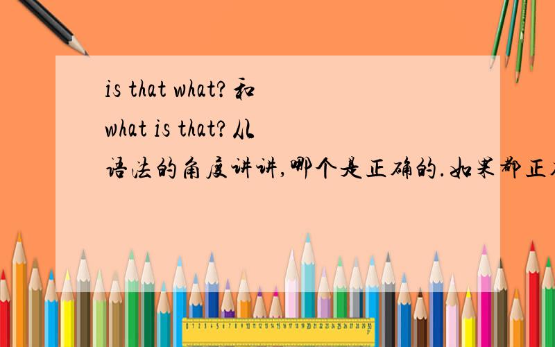 is that what?和what is that?从语法的角度讲讲,哪个是正确的.如果都正确,为什么正确.在什么样的语境中适用.