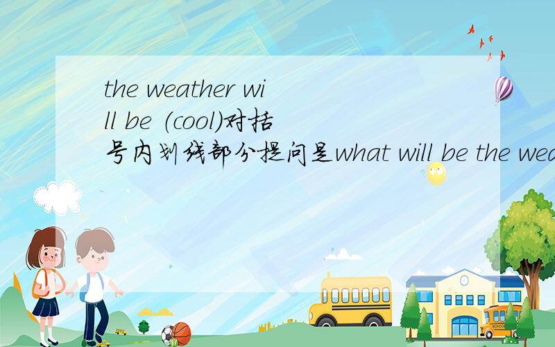 the weather will be （cool）对括号内划线部分提问是what will be the weather like