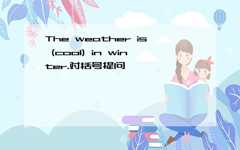 The weather is (cool) in winter.对括号提问