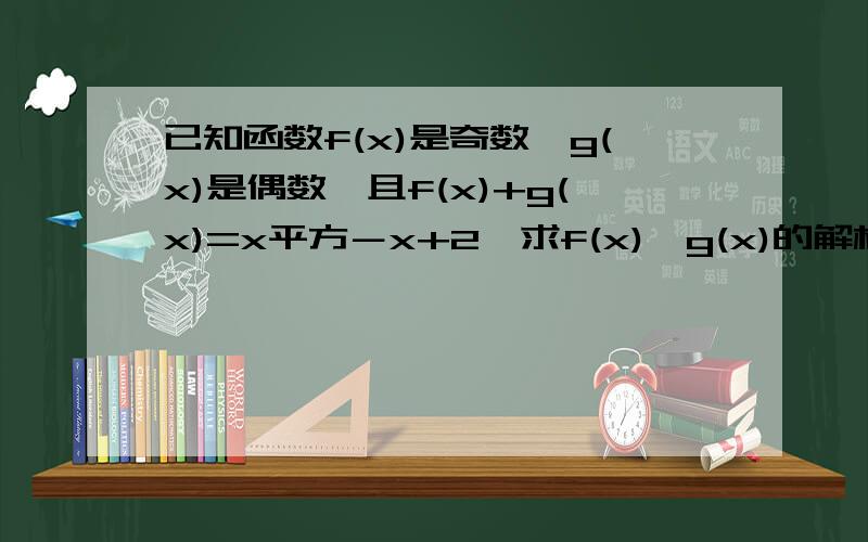 已知函数f(x)是奇数,g(x)是偶数,且f(x)+g(x)=x平方－x+2,求f(x),g(x)的解析式