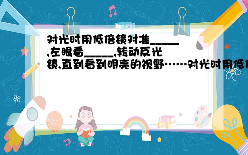 对光时用低倍镜对准_____,左眼看_____,转动反光镜,直到看到明亮的视野……对光时用低倍镜对准_____,左眼看_____,转动反光镜,直到看到明亮的视野.标本放在载物台上,压住,正对着通光孔,先使用