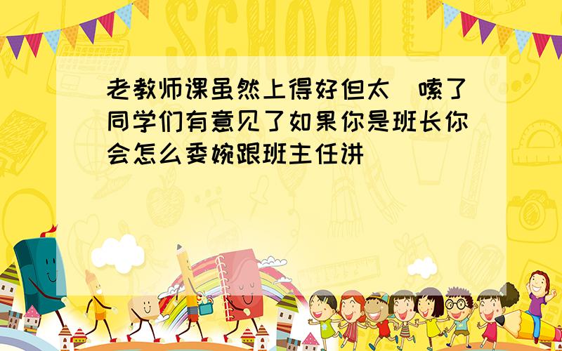 老教师课虽然上得好但太啰嗦了同学们有意见了如果你是班长你会怎么委婉跟班主任讲