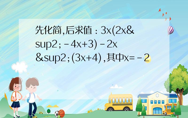 先化简,后求值：3x(2x²-4x+3)-2x²(3x+4),其中x=-2