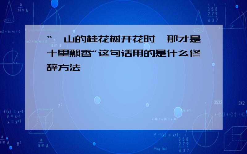 “一山的桂花树开花时,那才是十里飘香”这句话用的是什么修辞方法