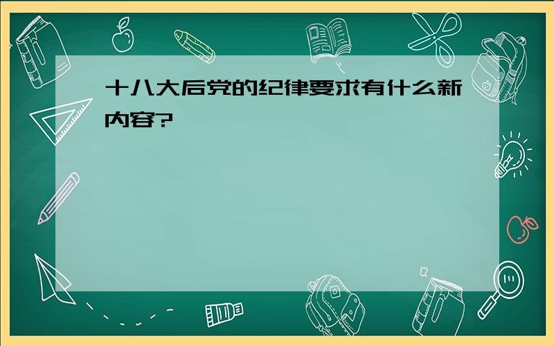 十八大后党的纪律要求有什么新内容?