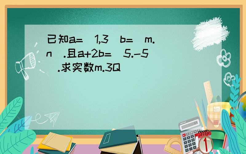 已知a=（1,3）b=（m.n）.且a+2b=（5.-5）.求实数m.3Q