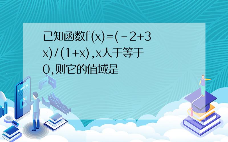 已知函数f(x)=(-2+3x)/(1+x),x大于等于0,则它的值域是